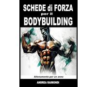Schede di Forza per il Bodybuilding. Un programma di allenamento per l’aumento di forza e di massa muscolare: Schede di allenamento per un anno
