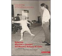 Scherma. Aforismi e pensieri del maestro Antonio Di Ciolo