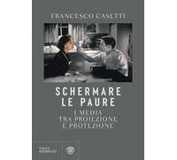 Libri Francesco Casetti - Schermare Le Paure. I Media Tra Proiezione E Protezion