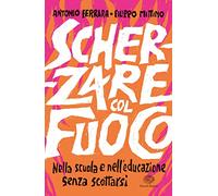 Scherzare col fuoco. Nella scuola e nell'educazione senza scottarsi