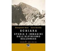 Schiara. Storia e immagini dell'alpinismo bellunese. Vol. 1: Anni 1862-1961.