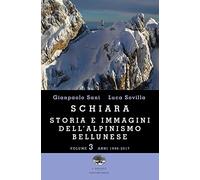 Schiara. Storia e immagini dell'alpinismo bellunese. Vol. 3: Anni 1996-2017.
