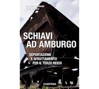 Schiavi ad Amburgo. Deportazione e sfruttamento per il Terzo Reich. Ediz. illustrata