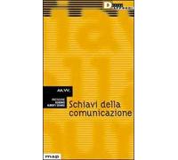 Schiavi della comunicazione. Vita e nevrosi nella fabbrica dei media