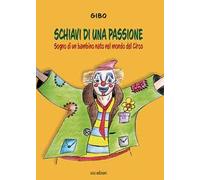 Schiavi di una passione. Sogno di un bambino nato nel mondo del Circo