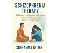 Schizophrenia Therapy: 40 Lessons for Individuals & Caregivers: Buddhist Philosophy Meets Modern Psychotherapy