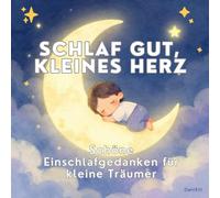 Schlaf gut, kleines Herz: Schöne Einschlafgedanken für kleine Träumer
