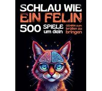 SCHLAU WIE EIN FELIN - 500 spiele, um dein gehirn zum brüllen zu bringen: Logikspiele und unterhaltsame denksportaufgaben für jugendliche, erwachsene und senioren, ab 12 jahren.