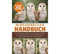 SCHLEIEREULEN-HANDBUCH: Der vollständige Leitfaden zum Verständnis, zur Pflege, zum Training und zum Schutz von Schleiereulen in Gefangenschaft und in der freien Wildbahn