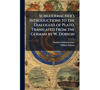 Schleiermacher's Introductions to the Dialogues of Plato. Translated From the German by W. Dobson