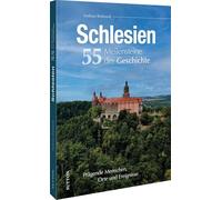 Schlesien. 55 Meilensteine der Geschichte: Prägende Menschen, Orte und Ereignisse