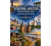 SCHLESWIG-HOLSTEIN REISEFÜHRER 2026: Jenseits des Horizonts: Küstenwunder, antike Städte, Inselträume und malerische Reisen durch Norddeutschland