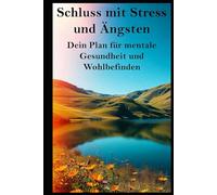 Schluss mit Stress und Ängsten I Dein Plan für mentale Gesundheit und Wohlbefinden: Befreie dich von Sorgen und innerer Unruhe - starte noch heute deine Reise zur mentalen Gesundheit!