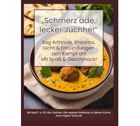 Schmerz ade, lecker Juchhe! Vegane einfache Rezepte: Sag Arthrose, Rheuma, Gicht & Entzündungen im Körper den Kampf an! Mit Spaß & Geschmack!