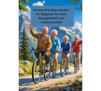 Schmerzfrei älter werden: Ihr Ratgeber für mehr Beweglichkeit und Lebensqualität: Gesundheit fängt im kleinen an!