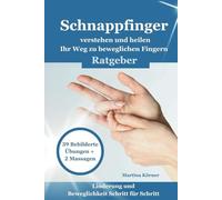 Schnappfinger verstehen und heilen - Ihr Weg zu beweglichen Fingern - 39 Bibilderte Übungen + 2 Massagen: Ratgeber Linderung und Beweglichkeit Schritt für Schritt