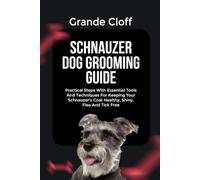 SCHNAUZER DOG GROOMING GUIDE: Practical Steps With Essential Tools And Techniques For Keeping Your Schnauzer’s Coat Healthy, Shiny, Flea And Tick Free