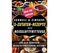 Schnell & Einfach: 3-Zutaten-Rezepte für die Heißluftfritteuse: Für alle gängigen Heißluftfritteusen geeignet | Schnelle Gerichte mit nur 3 Zutaten | Rezepte für die ganze Familie