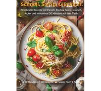 Schnell. Saftig. Glücklich. - Das 30-Minuten-Kochbuch: 80 schnelle Rezepte mit Fleisch, Fisch & Pasta - einfach, lecker und in maximal 30 Minuten auf dem Tisch
