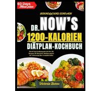 SCHNELL UND EINFACH DR. NOW’S 1200-KALORIEN DIÄTPLAN-KOCHBUCH: Ein 60-Tage-Ernährungsplan mit über 100 Rezepten, die Ihnen beim Abnehmen und bei der Verbesserung Ihrer Gesundheit helfen