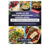SCHNELLES UND EINFACHES MEDITERRANES CORTISOL-DETOX-DIÄT-KOCHBUCH FÜR ANFÄNGER: EINFACHE REZEPTE FÜR RUHE UND VITALITÄT / 7-TAGE-SPEISEPLAN