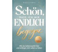 Schön, dass ich mir endlich begegne - Wie du Selbstzweifel löst und anfängst, dich selbst zu lieben