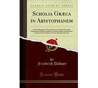 Scholia Græca in Aristophanem: Cum Prolegomenis Grammaticorum Varietate Lectionis Optimorum Codicum Integra, Ceterorum Selecta Annotatione Criticorum ... Cui Sua Quaedam Inseruit (Classic Reprint)