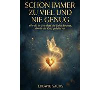 Schon immer zu viel und nie genug - Wie du in dir selbst die Liebe findest, die dir als Kind gefehlt hat