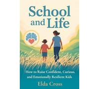 School and Life: How to Raise Confident, Curious, and Emotionally Resilient Kids