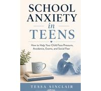 School Anxiety in Teens: How to Help Your Child Face Pressure, Avoidance, Exams, and Social Fear