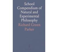 School Compendium of Natural and Experimental Philosophy: Essentials of Mechanics, Hydrostatics, Optics, Electricity, and Astronomy