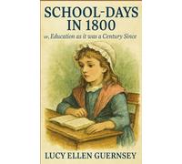 School-Days in 1800; or, Education as it was a Century Since