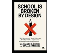 School Is Broken by Design: Why Bureaucrats Waste Talent and Kids Tune Out - and How to Reward Results, Not Attendance