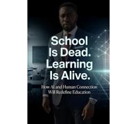 School Is Dead. Learning Is Alive.: How AI and Human Connection Will Redefine Education