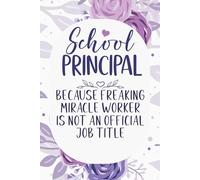 School Principal Because Freaking Miracle Worker Is Not a Job Title: Funny Notebook For School, Coworkers, Dad, Mom , Men And Women