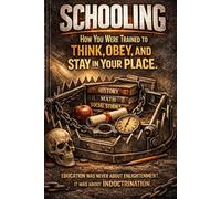 SCHOOLING: How You Were Trained to Think, Obey, and Stay in Your Place: 1