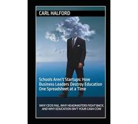 Schools Aren’t Startups: How Business Leaders Destroy Education One Spreadsheet at a Time: Why CEOs Fail, Why Headmasters Fight Back, and Why Education Isn’t Your Cash Cow