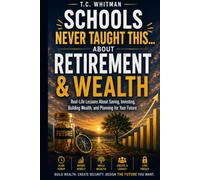 SCHOOLS NEVER TAUGHT THIS... ABOUT RETIREMENT & WEALTH: Real-Life Lessons About Saving, Investing, Building Wealth, and Planning for Your Future: 10