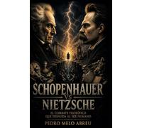 Schopenhauer vs Nietzsche: El duelo filosófico que sigue vivo dentro de nosotros: voluntad, sufrimiento y la elección entre negar o afirmar la vida