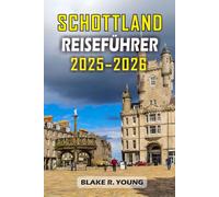 SCHOTTLAND REISEFÜHRER 2025-2026: Von den Highlands bis ins Herz von Edinburgh - Eine Schritt-für-Schritt-Anleitung zur Erkundung der besten Attraktionen, Speisen und Traditionen Schottlands