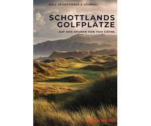 Schottlands Golfplätze - Auf den Spuren von Tom Coyne: Ein praktischer Reiseführer inspiriert von A Course Called Scotland