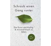 Schraub einen Gang runter - Die Kunst nachhaltig und minimalistisch zu leben: Bewusst handeln, Ballast loslassen und im Weniger das Mehr des Lebens ... und Freiheit durch Minimalismus im Alltag