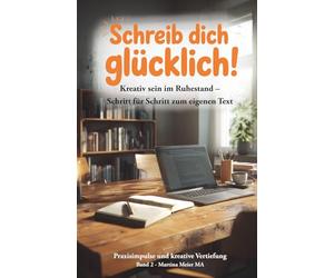 Schreib dich glücklich! Kreativ sein im Ruhestand - Schritt für Schritt zum eigenen Text - Praxisimpulse und kreative Vertiefung: Der einfache ... mit Übungen, Ideen und Mut zum ersten Text