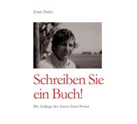 Schreiben Sie ein Buch!: Die Anfänge des Autors Ernst Probst