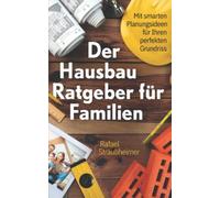 Schritt für Schritt Ihr Haus bauen - Der Hausbau Ratgeber für Familien: Mit smarten Planungsideen für Ihren perfekten Grundriss