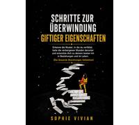 Schritte zur Überwindung toxischer Eigenschaften: Erkenne die Muster, in die du gerätst, heile die darunter liegenden, verborgenen Wunden und ... und im Leben zu deinem besten Selbst
