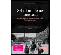 Schulprobleme meistern: Elternratgeber für Motivation und Lernförderung: Von der Unterstützung bei Lernschwierigkeiten über die Bewältigung von Prüfungsangst bis hin zu Strategien gegen Mobbing.