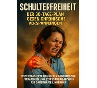 Schulterfreiheit: Der 30-Tage-Plan gegen chronische Verspannungen: Evidenzbasierte Übungen, ergonomische Strategien und Stressabbau-Techniken für dauerhafte Linderung
