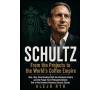 SCHULTZ: From the Projects to the World’s Coffee Empire: How a Boy from Brooklyn Built the Starbucks Empire and the People First Philosophy Behind One of the Greatest Business Success Stories
