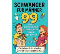 Schwanger für Männer - 99 Dinge, die man einer Schwangeren nicht abschlagen sollte: Ein humorvoller und liebevoll-ironischer Überlebensratgeber für werdende Väter